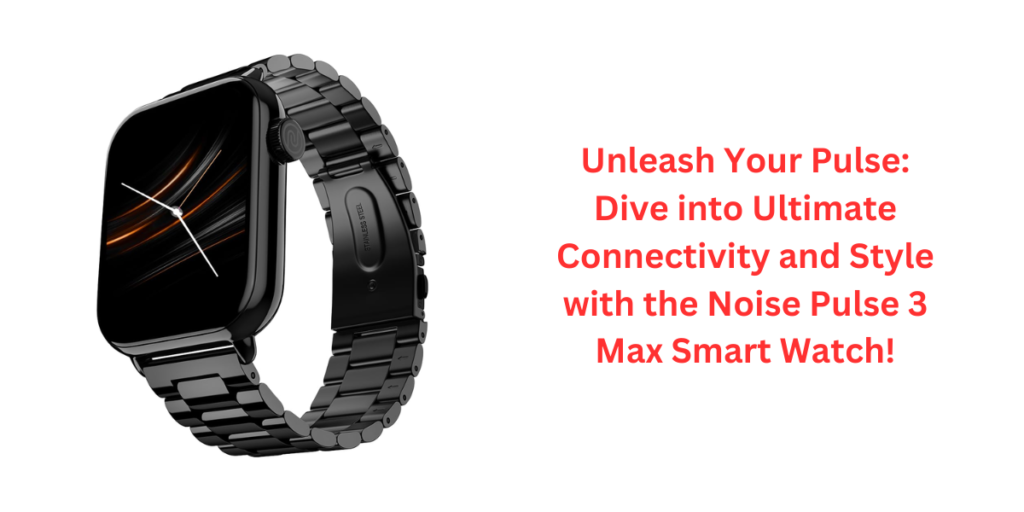 Unleash Your Pulse: Dive into Ultimate Connectivity and Style with the Noise Pulse 3 Max Smart Watch!