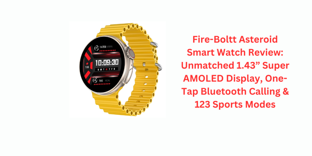 Fire-Boltt Asteroid Smart Watch Review: Unmatched 1.43” Super AMOLED Display, One-Tap Bluetooth Calling & 123 Sports Modes