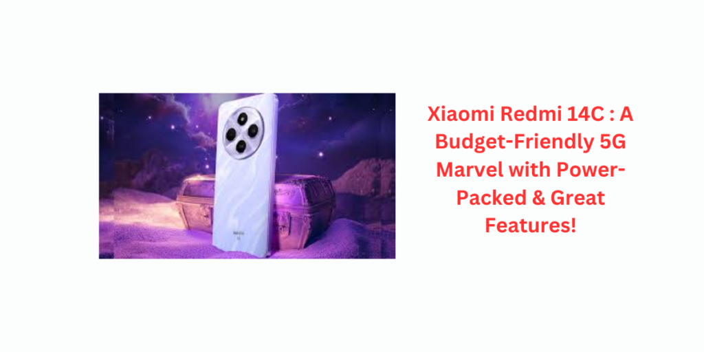 Xiaomi Redmi 14C : A Budget-Friendly 5G Marvel with Power-Packed & Great Features!