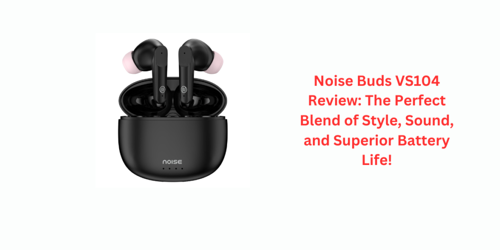 Noise Buds VS104 Review: The Perfect Blend of Style, Sound, and Superior Battery Life!