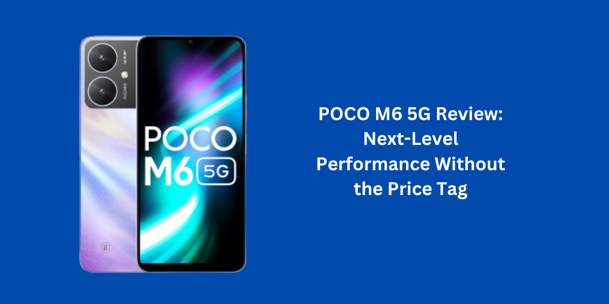 POCO M6 5G Review: Next-Level Performance Without the Price Tag