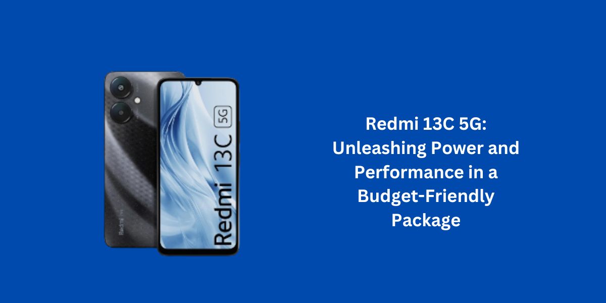 Redmi 13C 5G: Unleashing Power and Performance in a Budget-Friendly Package