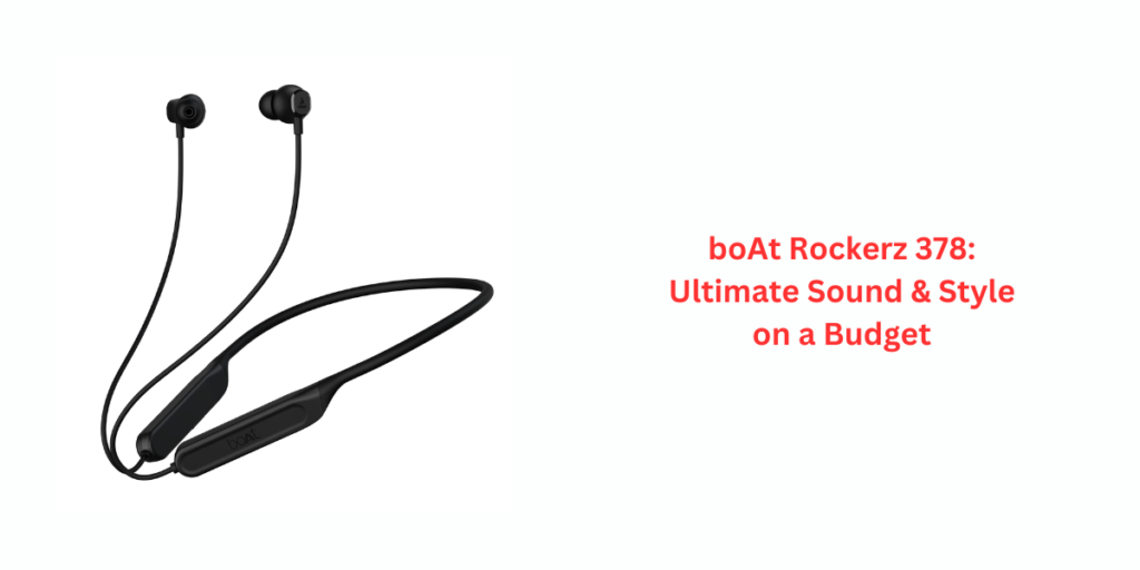 boAt Rockerz 378: Ultimate Sound & Style on a Budget