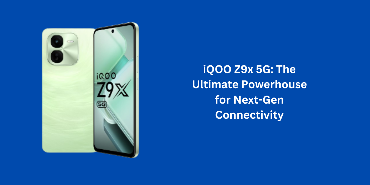 iQOO Z9x 5G: The Ultimate Powerhouse for Next-Gen Connectivity