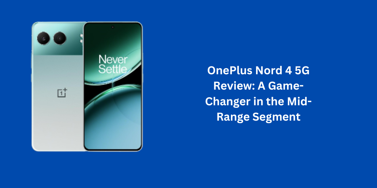 OnePlus Nord 4 5G Review: A Game-Changer in the Mid-Range Segment