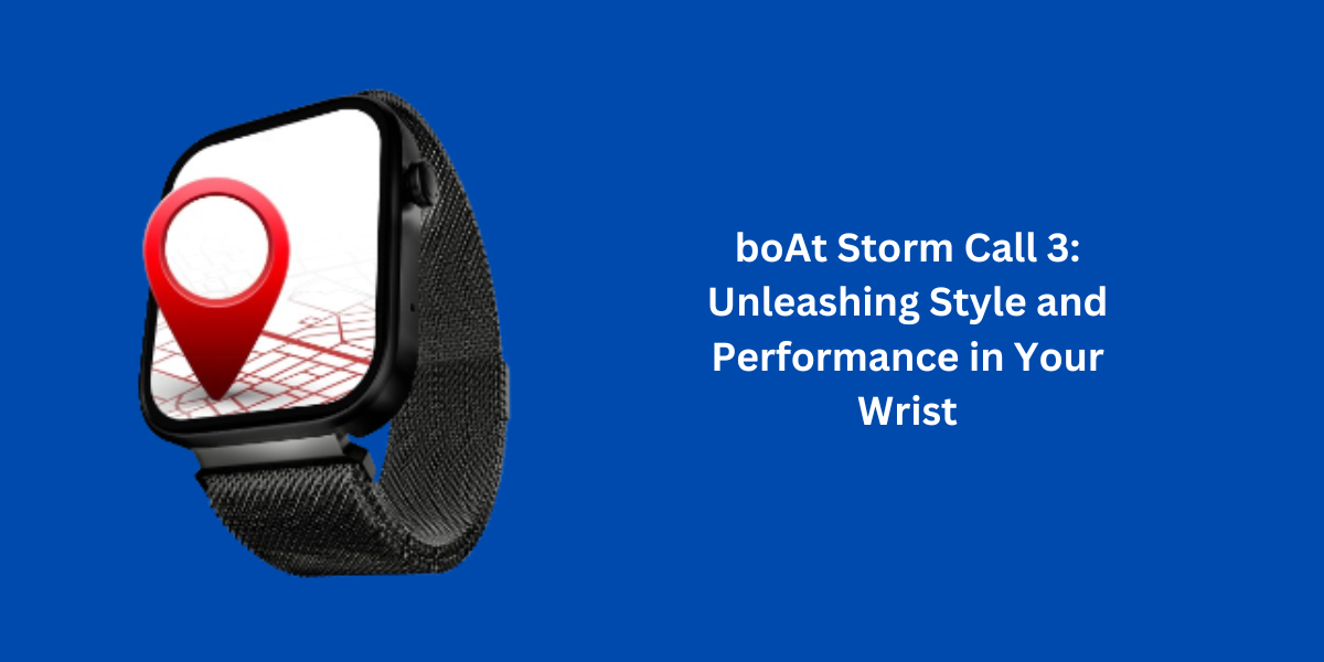 boAt Storm Call 3: Unleashing Style and Performance in Your Wrist