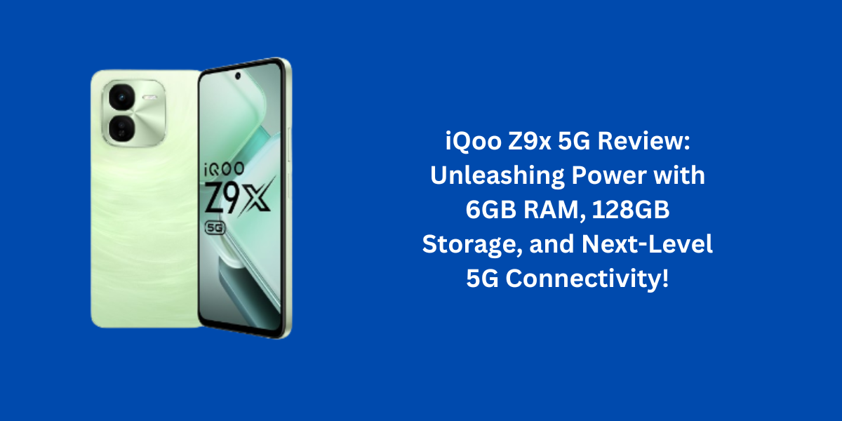 iQoo Z9x 5G Review: Unleashing Power with 6GB RAM, 128GB Storage, and Next-Level 5G Connectivity!