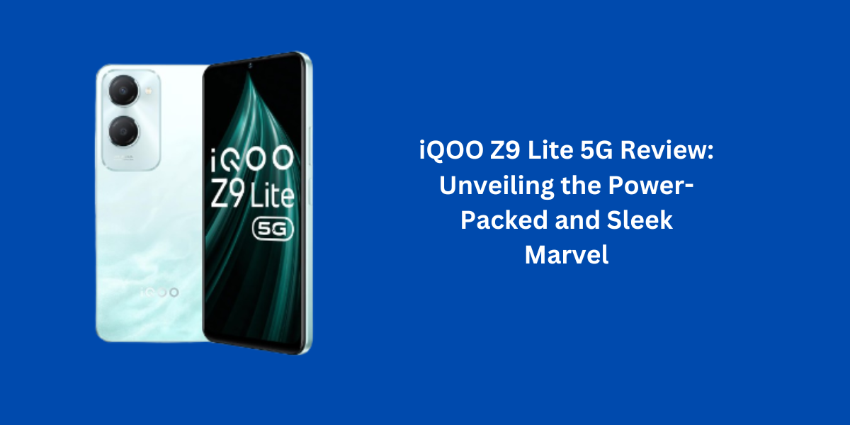 iQOO Z9 Lite 5G Review: Unveiling the Power-Packed and Sleek Marvel