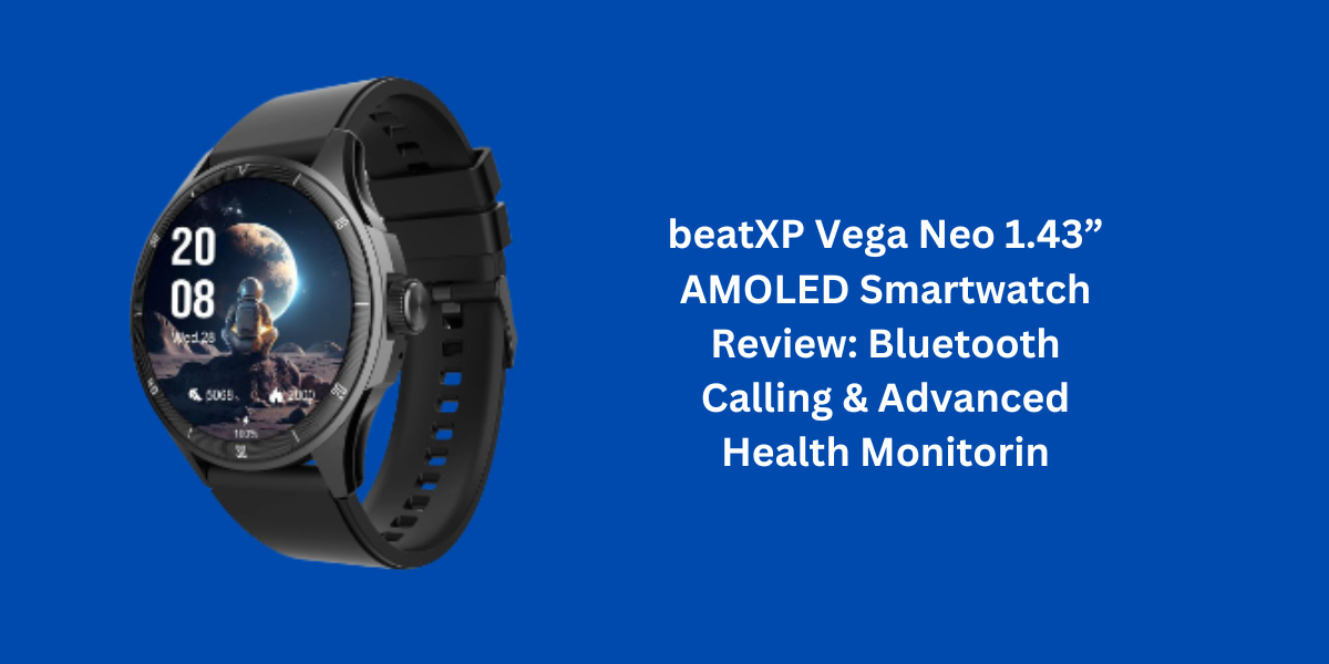 beatXP Vega Neo 1.43” AMOLED Smartwatch Review: Bluetooth Calling & Advanced Health Monitorin