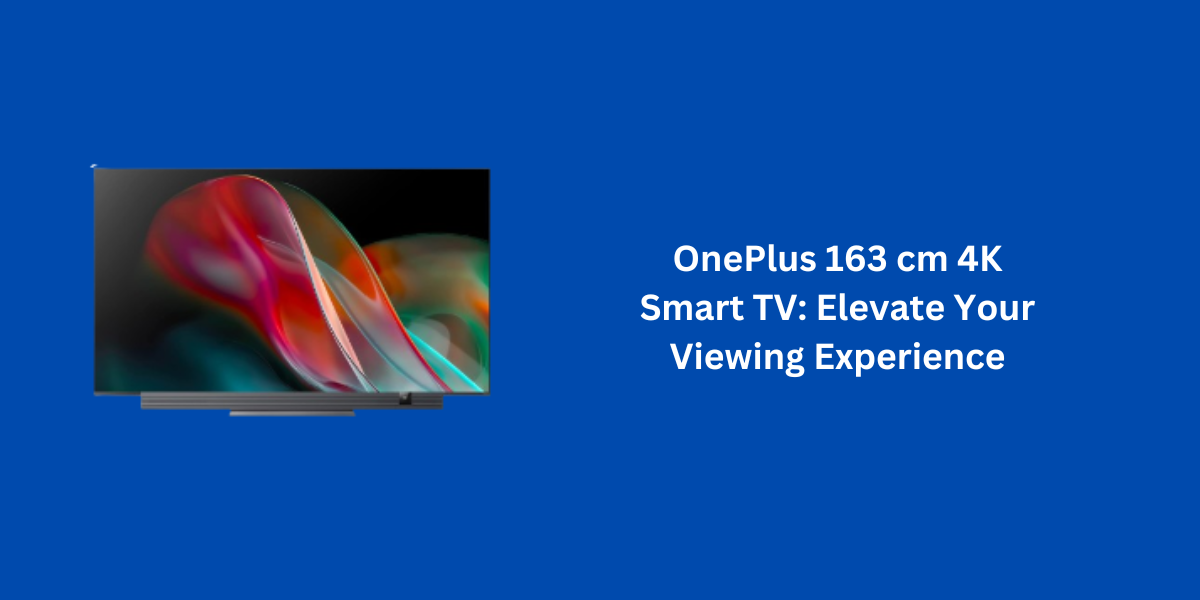 OnePlus 163 cm 4K Smart TV: Elevate Your Viewing Experience