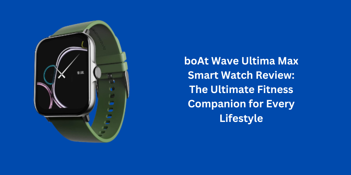 boAt Wave Ultima Max Smart Watch Review: The Ultimate Fitness Companion for Every Lifestyle