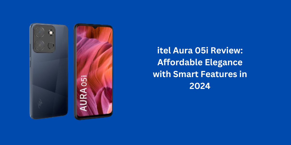 itel Aura 05i Review: Affordable Elegance with Smart Features in 2024