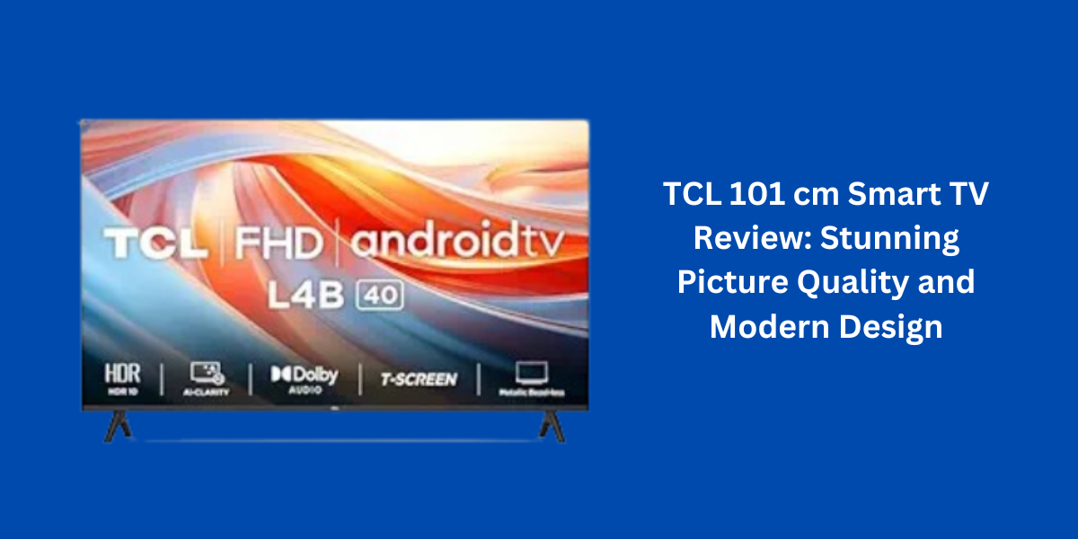 TCL 101 cm Smart TV Review: Stunning Picture Quality and Modern Design