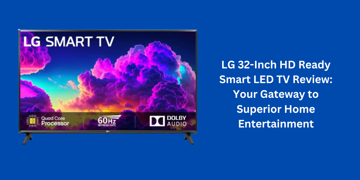 LG 32-Inch HD Ready Smart LED TV Review: Your Gateway to Superior Home Entertainment