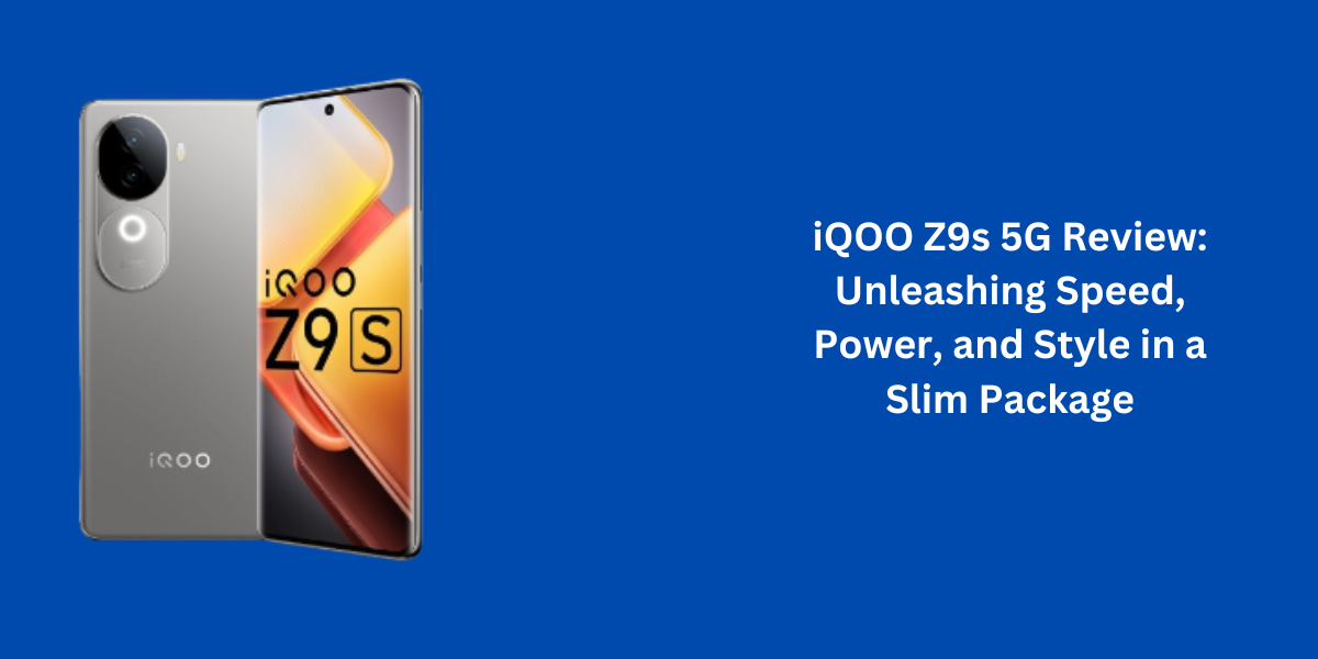 iQOO Z9s 5G Review: Unleashing Speed, Power, and Style in a Slim Package