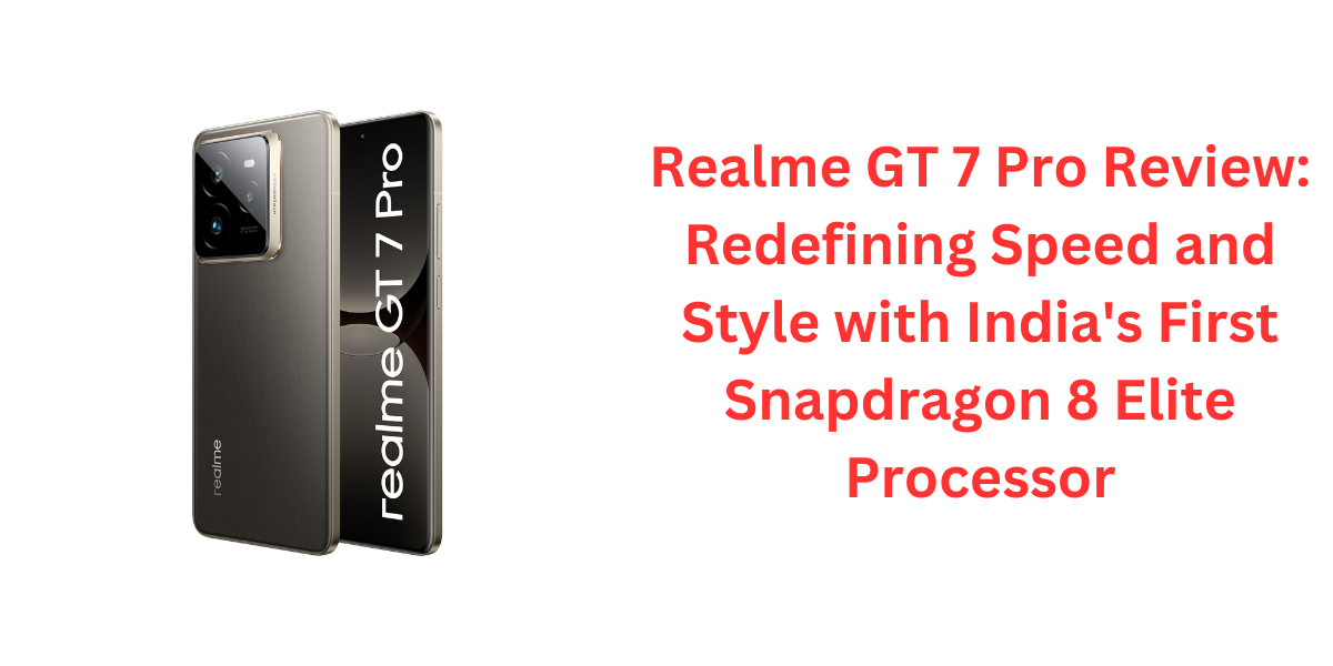 Realme GT 7 Pro Review: Redefining Speed and Style with India's First Snapdragon 8 Elite Processor