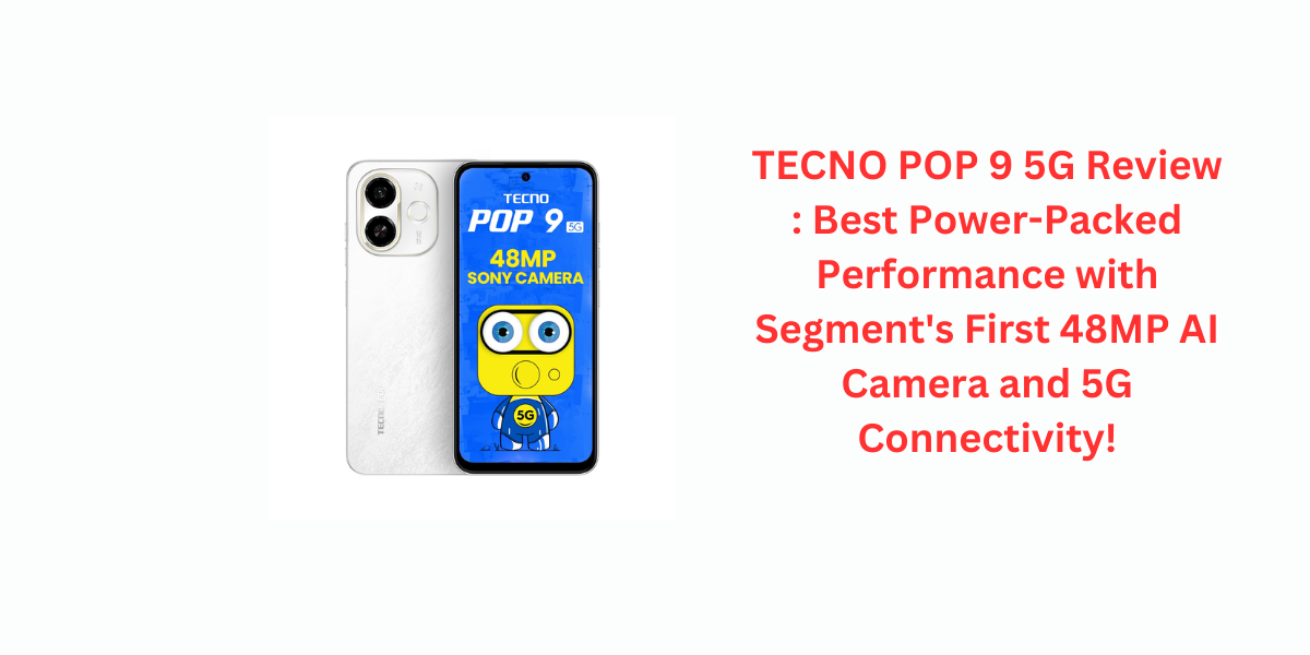 TECNO POP 9 5G Review : Best Power-Packed Performance with Segment's First 48MP AI Camera and 5G Connectivity!